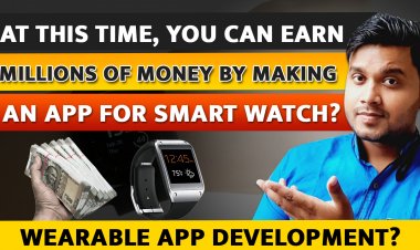 At this time, you can earn millions of money by making an app for Smart Watch? Wearable App Development?