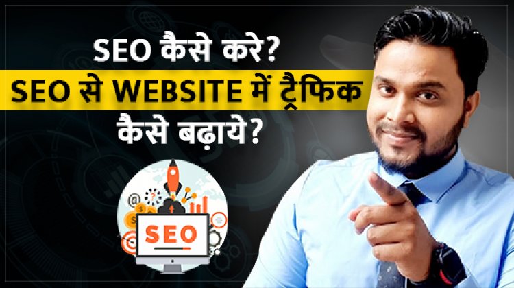 SEO कैसे करे? SEO से Website में ट्रैफिक कैसे बढ़ाये?