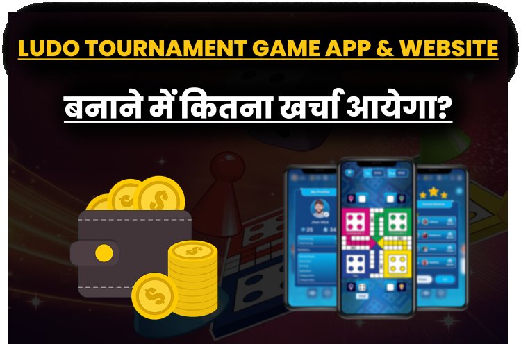लूडो टूर्नामेंट गेम एप्प और वेबसाइट बनाने में कितना खर्चा आयेगा ?