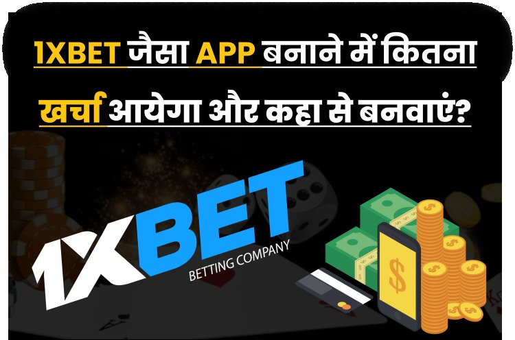 1xbet जैसा App बनाने में कितना खर्चा आयेगा और कहा से बनवाएं?