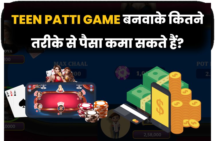 Teen Patti Game बनवाके कितने तरीके से पैसा कमा सकते हैं?
