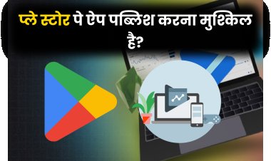 प्ले स्टोर पे ऐप पब्लिश करना मुश्किल है?