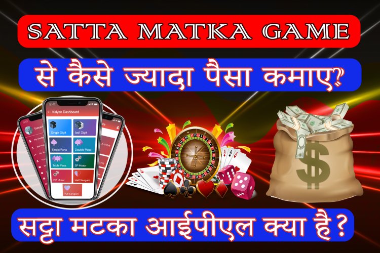 सट्टा मटका आईपीएल क्या है? सट्टा मटका खेल से ज्यादा पैसा कैसे कमाए?    