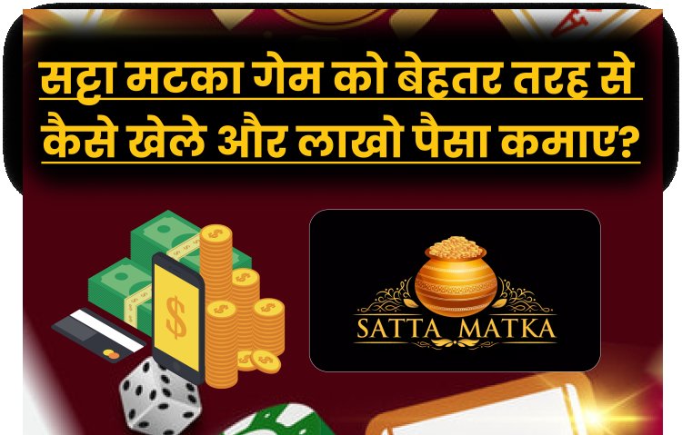 सट्टा मटका गेम को बेहतर तरह से कैसे खेले और लाखो पैसा कमाए?