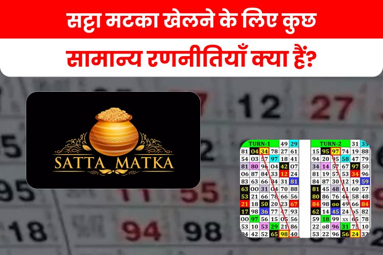 सट्टा मटका खेलने के लिए कुछ सामान्य रणनीतियाँ क्या हैं?