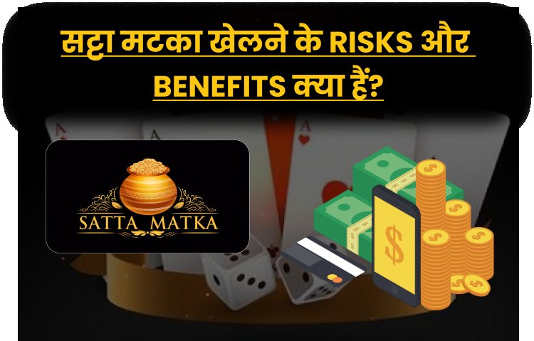 सट्टा मटका खेलने के risks और benefits क्या हैं?