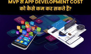 MVP से App Development Cost को कैसे कम कर सकते हैं?