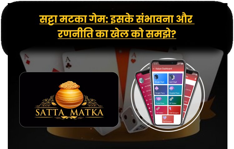 सट्टा मटका गेम: इसके संभावना और रणनीति का खेल को समझे?