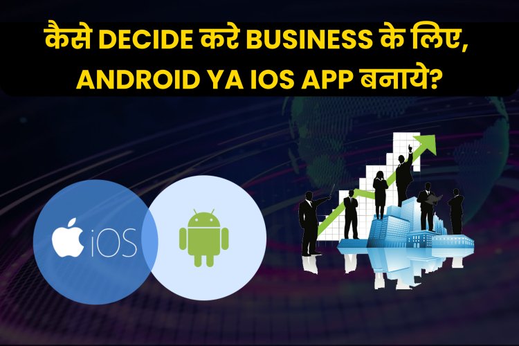 कैसे Decide करे Business के लिए, Android ya iOS App बनाये? 