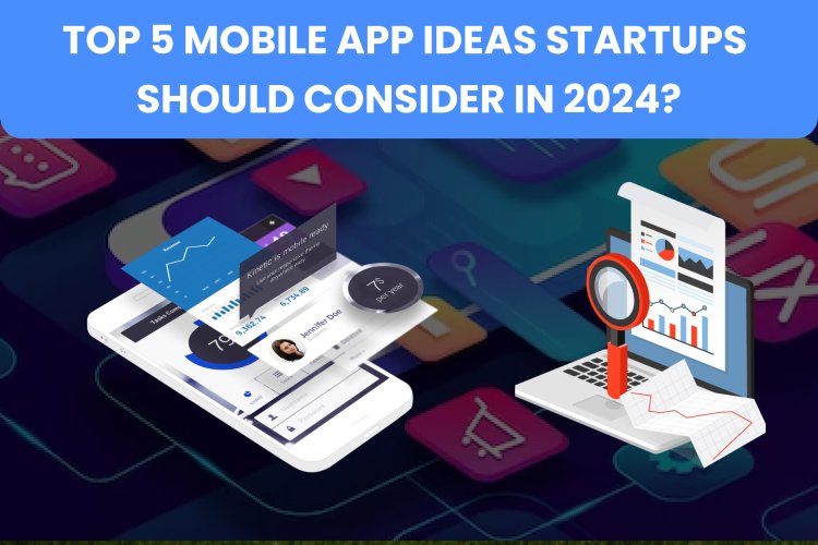 Top 5 Mobile App Ideas Startups Should Consider in 2024?