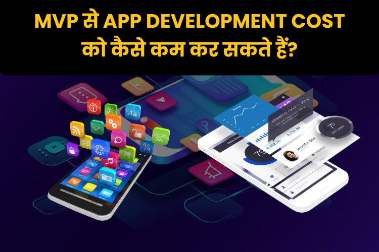 MVP से App Development Cost को कैसे कम कर सकते हैं?