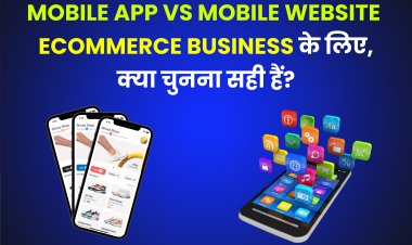 Mobile App vs Mobile Website - eCommerce Business के लिए, क्या चुनना सही हैं?