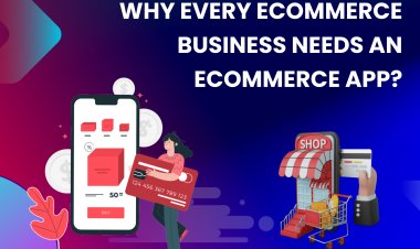 Why Every eCommerce Business Needs an eCommerce App? 