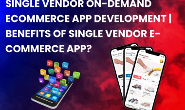Single Vendor On-Demand Ecommerce App Development | Benefits of Single Vendor E-commerce App?