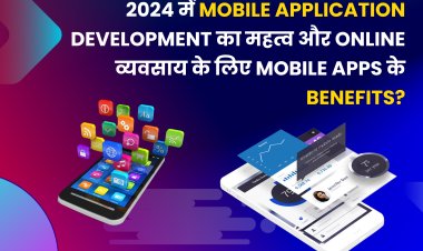 2024 में मोबाइल एप्लिकेशन डेवलपमेंट का महत्व और ऑनलाइन व्यवसाय के लिए मोबाइल एप्स के लाभ?