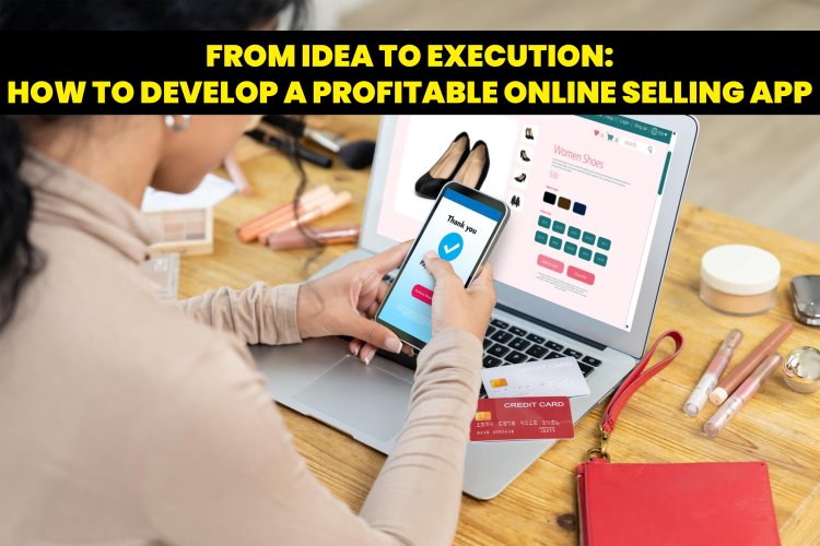 From Idea to Execution: How to Develop a Profitable Online Selling App?