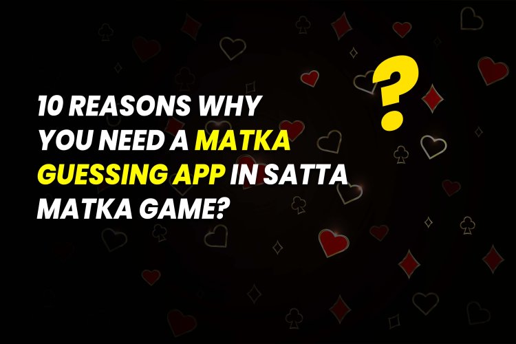 10 Reasons Why You Need a Matka Best Guessing App in satta matka game?