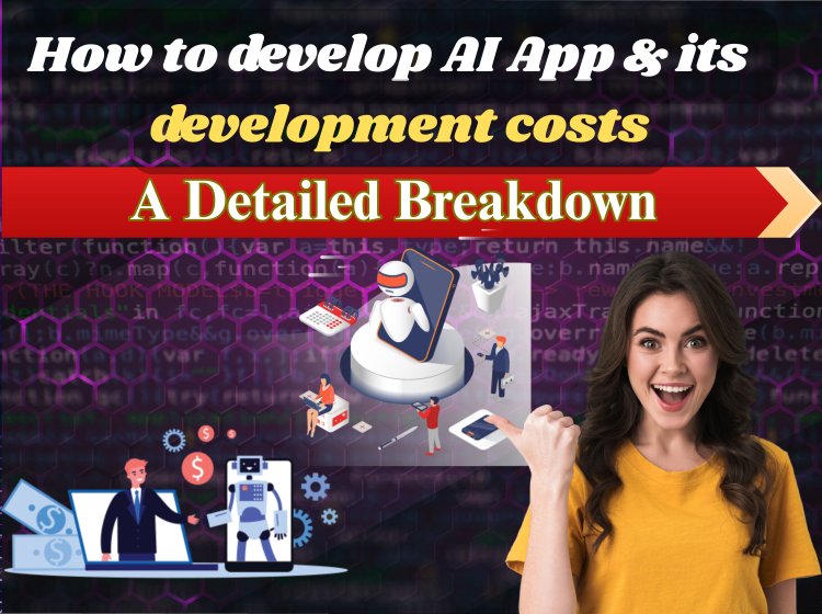 How to develop AI App & its development costs : A Detailed Breakdown.